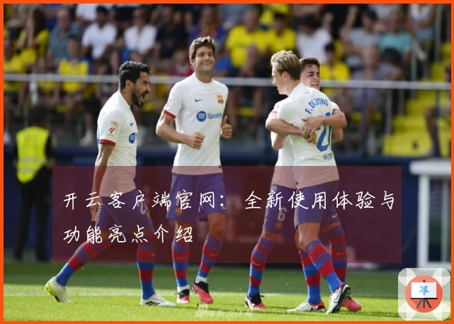 开云客户端官网：全新使用体验与功能亮点介绍