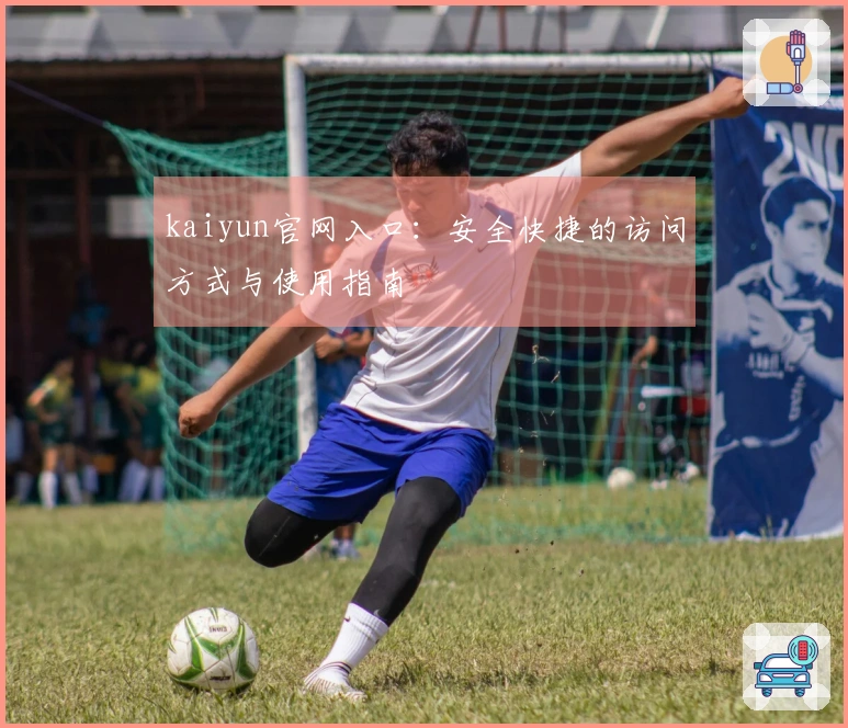 kaiyun官网入口：安全快捷的访问方式与使用指南