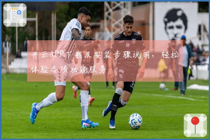 开云APP下载及安装步骤说明，轻松体验各项功能服务