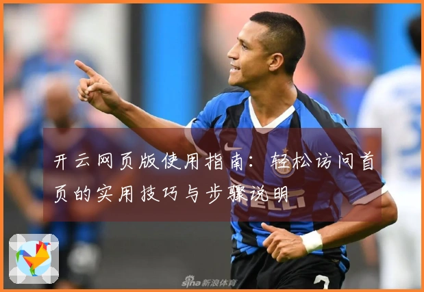 开云网页版使用指南：轻松访问首页的实用技巧与步骤说明