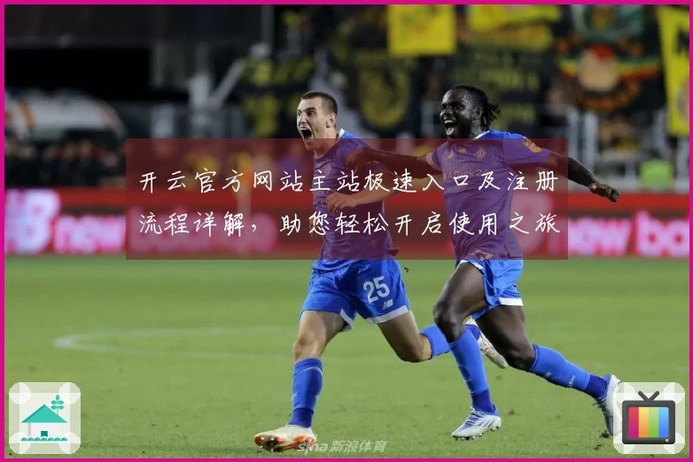 开云官方网站主站极速入口及注册流程详解，助您轻松开启使用之旅