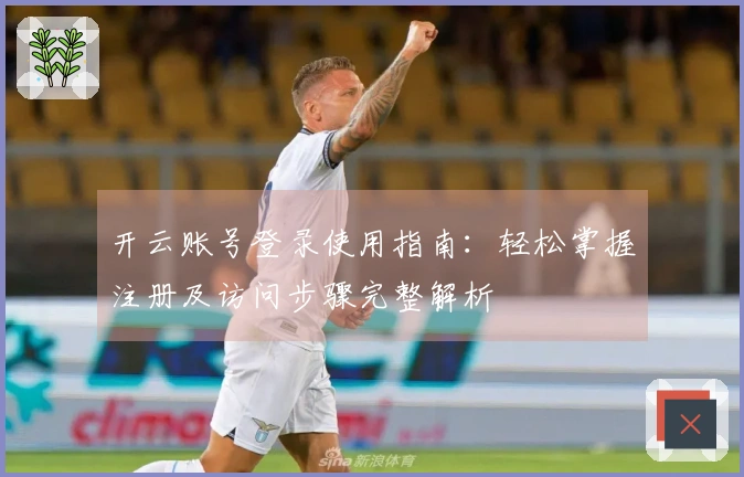 开云账号登录使用指南：轻松掌握注册及访问步骤完整解析