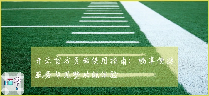 开云官方页面使用指南：畅享便捷服务与完整功能体验