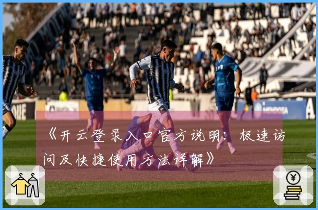 《开云登录入口官方说明:极速访问及快捷使用方法详解》