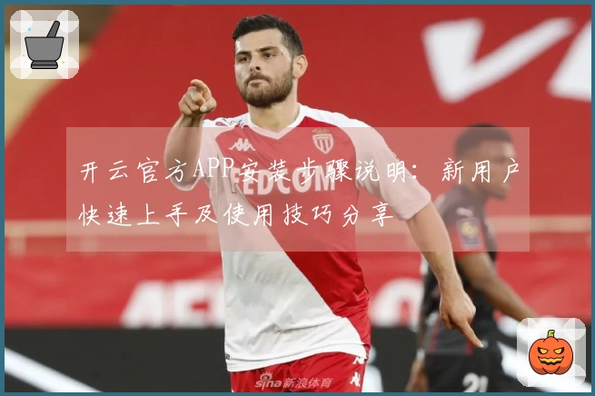 开云官方APP安装步骤说明：新用户快速上手及使用技巧分享