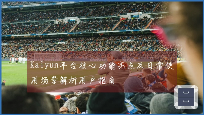Kaiyun平台核心功能亮点及日常使用场景解析用户指南