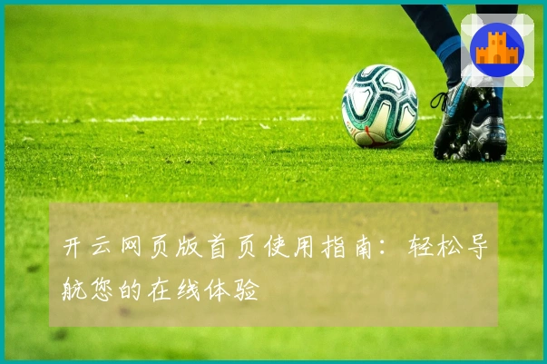 开云网页版首页使用指南：轻松导航您的在线体验