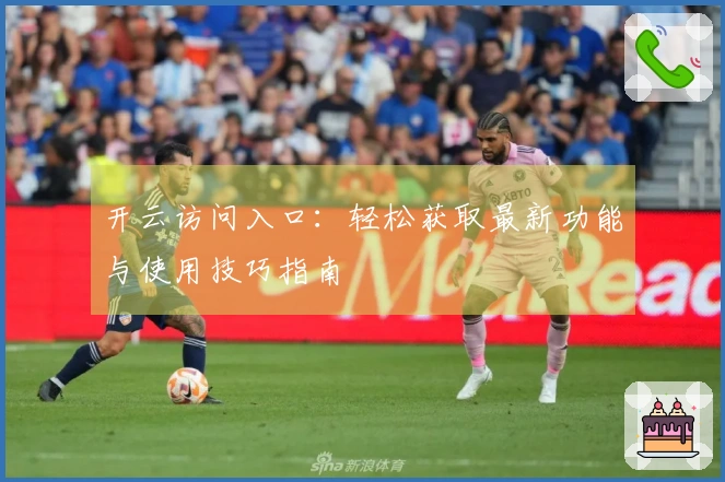 开云访问入口：轻松获取最新功能与使用技巧指南