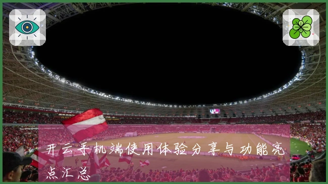 开云手机端使用体验分享与功能亮点汇总