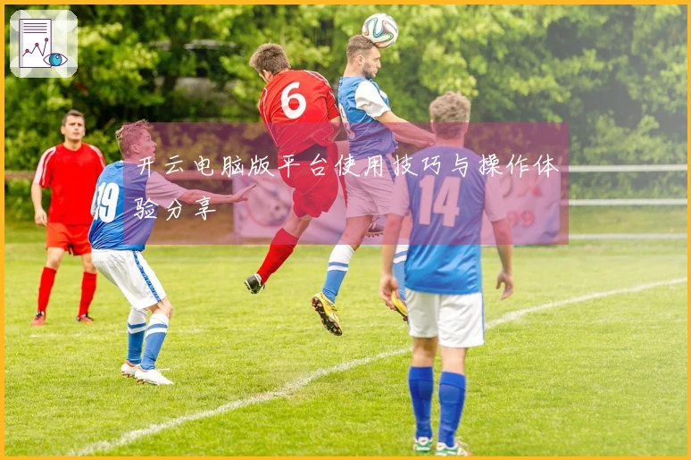 开云电脑版平台使用技巧与操作体验分享
