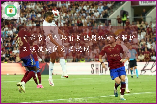 开云官方网站首页使用体验全解析及快捷访问方式说明