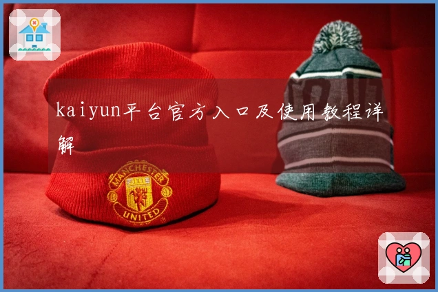 kaiyun平台官方入口及使用教程详解