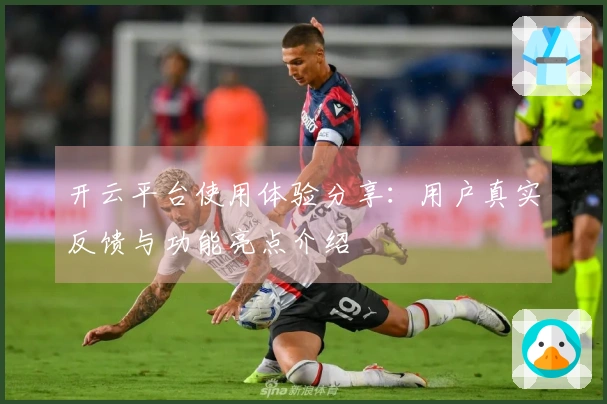 开云平台使用体验分享：用户真实反馈与功能亮点介绍